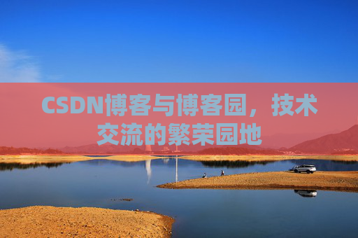 CSDN博客与博客园，技术交流的繁荣园地